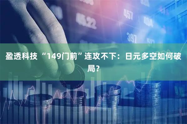 盈透科技 “149门前”连攻不下：日元多空如何破局？
