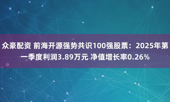 众豪配资 前海开源强势共识100强股票:2025年第一季度利润3.89万元 净值增长率0.26%