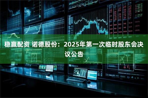 稳赢配资 诺德股份：2025年第一次临时股东会决议公告