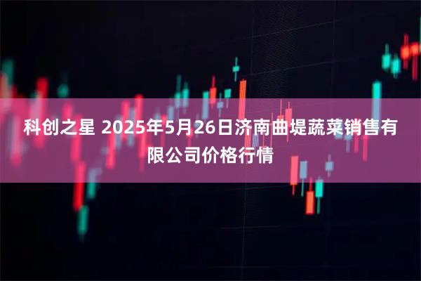 科创之星 2025年5月26日济南曲堤蔬菜销售有限公司价格行情